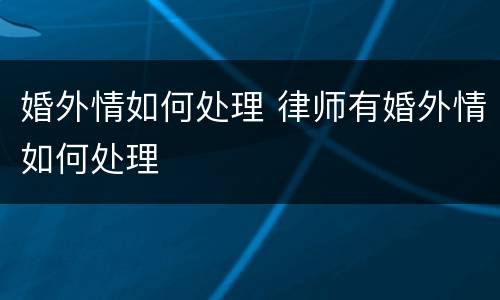 婚外情如何处理 律师有婚外情如何处理