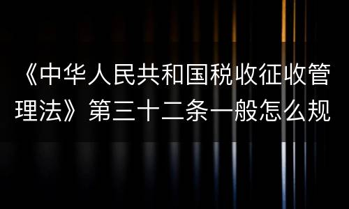 《中华人民共和国税收征收管理法》第三十二条一般怎么规定