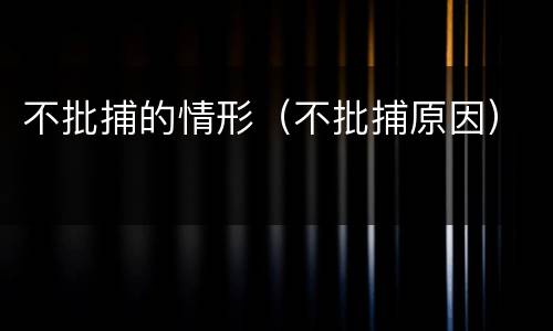 不批捕的情形（不批捕原因）