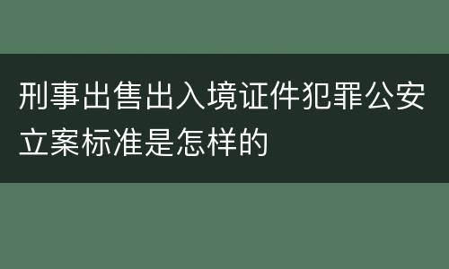刑事出售出入境证件犯罪公安立案标准是怎样的