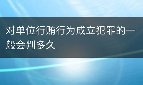 对单位行贿行为成立犯罪的一般会判多久