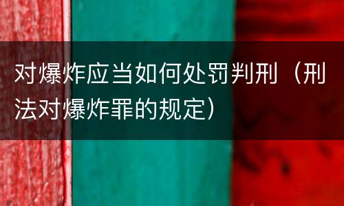 对爆炸应当如何处罚判刑（刑法对爆炸罪的规定）