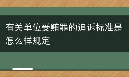 有关单位受贿罪的追诉标准是怎么样规定