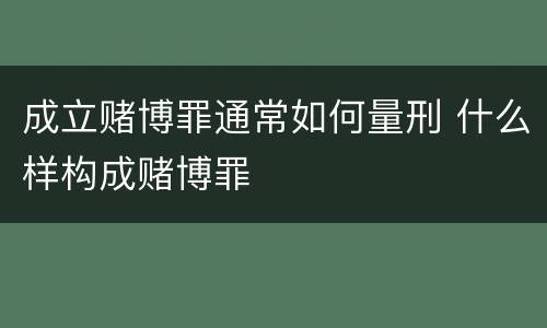 成立赌博罪通常如何量刑 什么样构成赌博罪