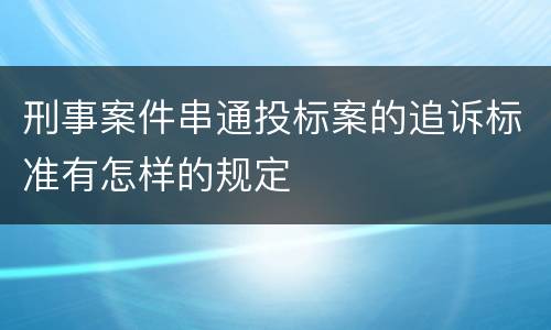 刑事案件串通投标案的追诉标准有怎样的规定