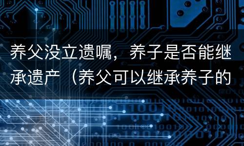 养父没立遗嘱，养子是否能继承遗产（养父可以继承养子的遗产吗）