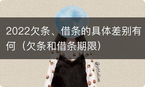 2022欠条、借条的具体差别有何（欠条和借条期限）