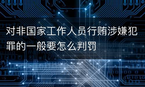 对非国家工作人员行贿涉嫌犯罪的一般要怎么判罚