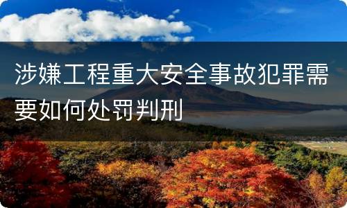 涉嫌工程重大安全事故犯罪需要如何处罚判刑