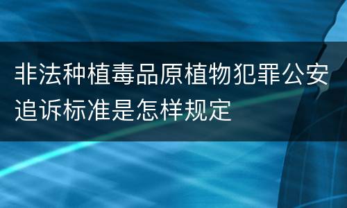 非法种植毒品原植物犯罪公安追诉标准是怎样规定