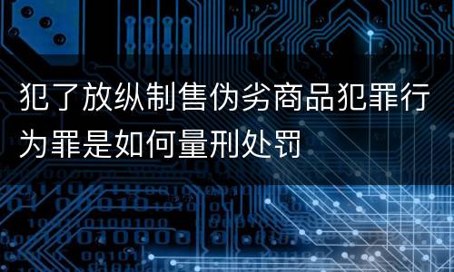 犯了放纵制售伪劣商品犯罪行为罪是如何量刑处罚