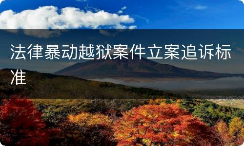 法律暴动越狱案件立案追诉标准