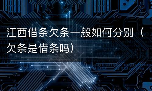 江西借条欠条一般如何分别（欠条是借条吗）