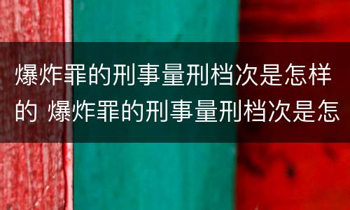 爆炸罪的刑事量刑档次是怎样的 爆炸罪的刑事量刑档次是怎样的呢