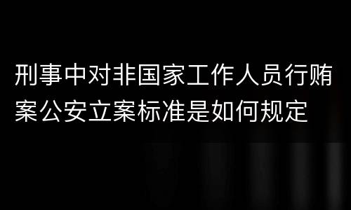 刑事中对非国家工作人员行贿案公安立案标准是如何规定