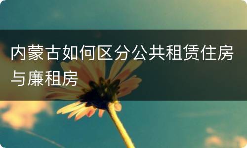 内蒙古如何区分公共租赁住房与廉租房