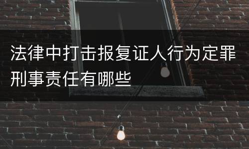 法律中打击报复证人行为定罪刑事责任有哪些