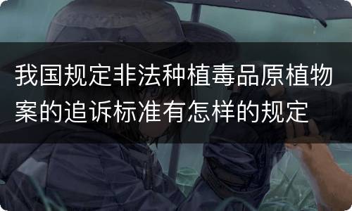 我国规定非法种植毒品原植物案的追诉标准有怎样的规定