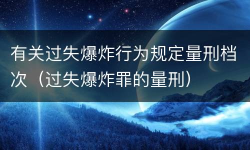 有关过失爆炸行为规定量刑档次（过失爆炸罪的量刑）