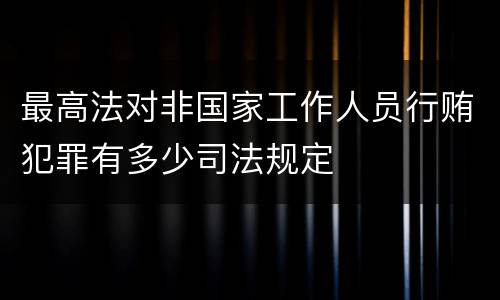 最高法对非国家工作人员行贿犯罪有多少司法规定
