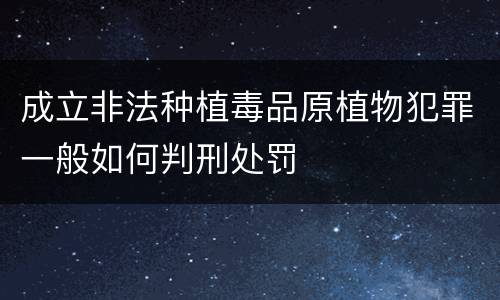 成立非法种植毒品原植物犯罪一般如何判刑处罚