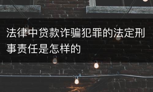 法律中贷款诈骗犯罪的法定刑事责任是怎样的
