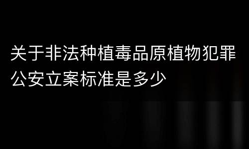 关于非法种植毒品原植物犯罪公安立案标准是多少