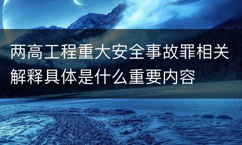 两高工程重大安全事故罪相关解释具体是什么重要内容