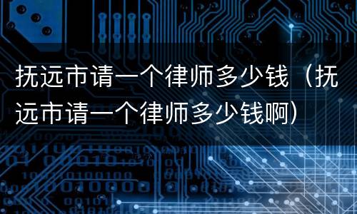抚远市请一个律师多少钱（抚远市请一个律师多少钱啊）
