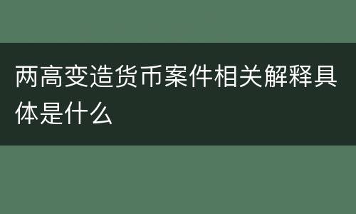 两高变造货币案件相关解释具体是什么