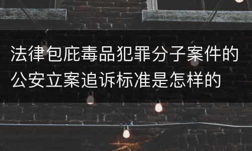 法律包庇毒品犯罪分子案件的公安立案追诉标准是怎样的