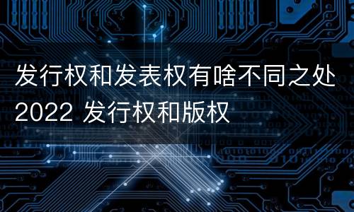 发行权和发表权有啥不同之处2022 发行权和版权