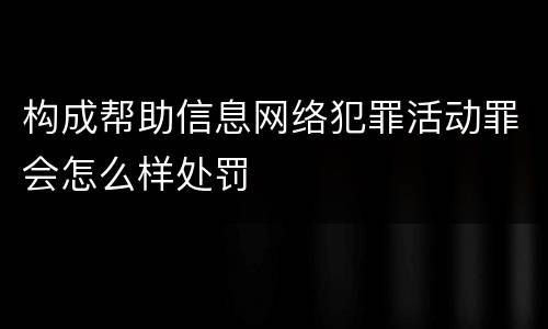 构成帮助信息网络犯罪活动罪会怎么样处罚