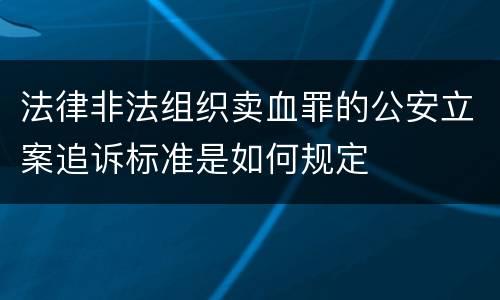 法律非法组织卖血罪的公安立案追诉标准是如何规定