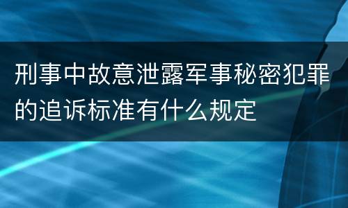 刑事中故意泄露军事秘密犯罪的追诉标准有什么规定