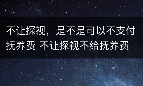 不让探视，是不是可以不支付抚养费 不让探视不给抚养费