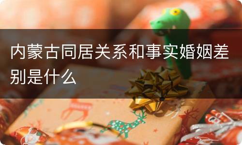 内蒙古同居关系和事实婚姻差别是什么