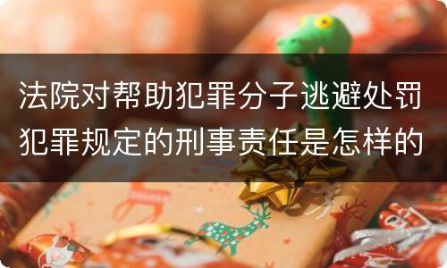 法院对帮助犯罪分子逃避处罚犯罪规定的刑事责任是怎样的