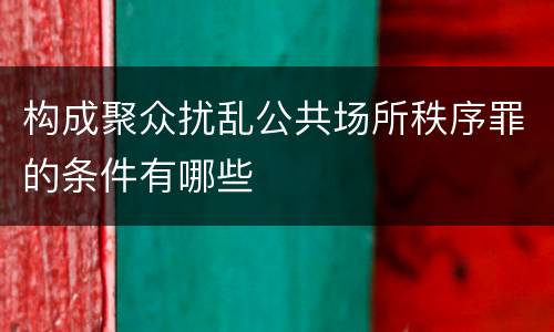 构成聚众扰乱公共场所秩序罪的条件有哪些