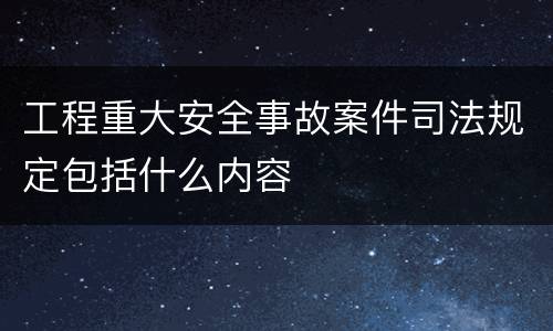 工程重大安全事故案件司法规定包括什么内容