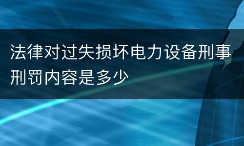 法律对过失损坏电力设备刑事刑罚内容是多少
