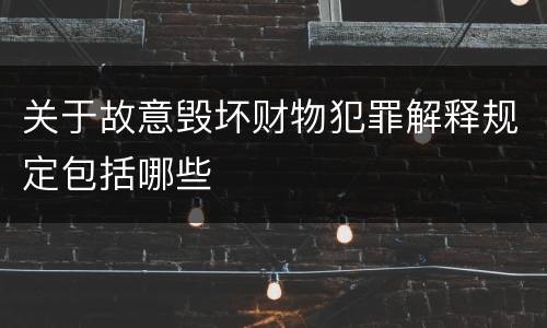 关于故意毁坏财物犯罪解释规定包括哪些