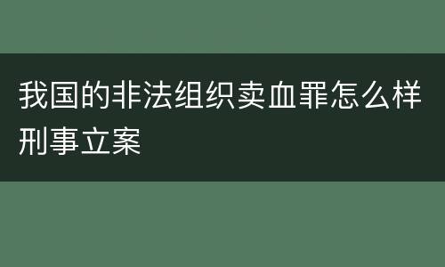 我国的非法组织卖血罪怎么样刑事立案
