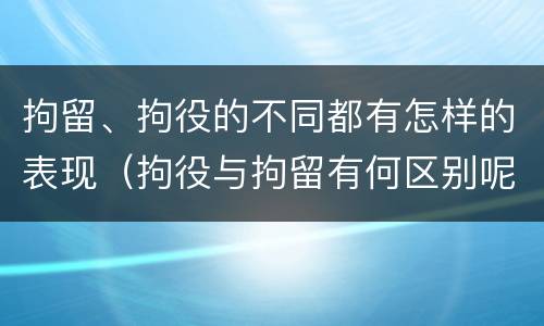 拘留、拘役的不同都有怎样的表现（拘役与拘留有何区别呢举例说明）