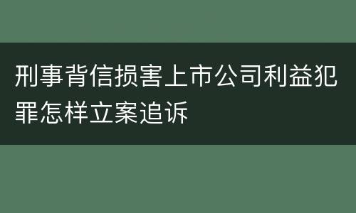 刑事背信损害上市公司利益犯罪怎样立案追诉
