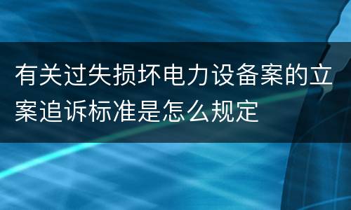 有关过失损坏电力设备案的立案追诉标准是怎么规定