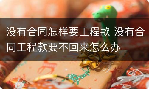 没有合同怎样要工程款 没有合同工程款要不回来怎么办