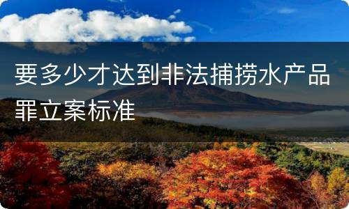 要多少才达到非法捕捞水产品罪立案标准