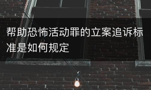 帮助恐怖活动罪的立案追诉标准是如何规定