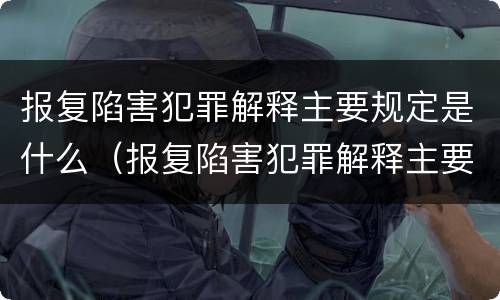 报复陷害犯罪解释主要规定是什么（报复陷害犯罪解释主要规定是什么意思）